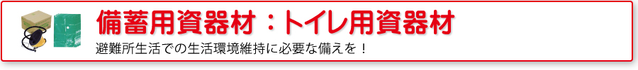 備蓄用資器材：トイレ用資器材