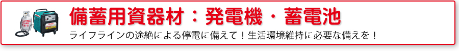 備蓄用資器材：発電機・蓄電池
