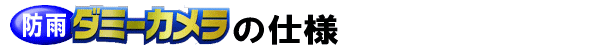 防雨ダミーカメラの仕様