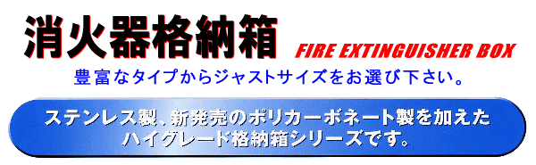 消火器格納箱。ステンレス製、ポリカーボネート製を加えたハイグレード格納箱シリーズです。